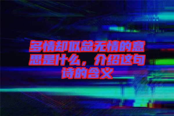 多情卻似總無情的意思是什么，介紹這句詩的含義