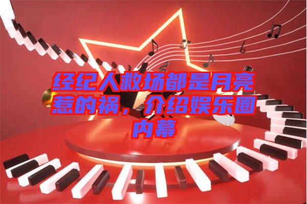 經(jīng)紀(jì)人救場都是月亮惹的禍，介紹娛樂圈內(nèi)幕