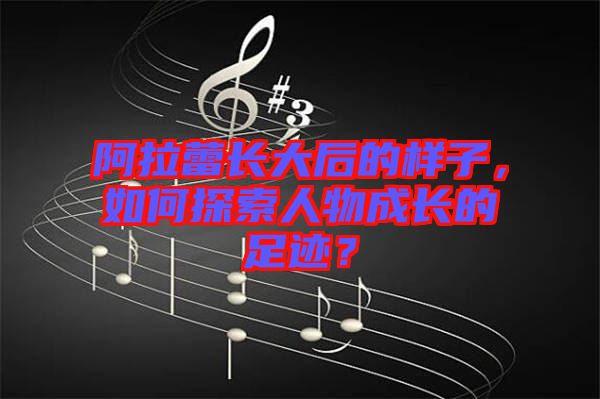 阿拉蕾長大后的樣子，如何探索人物成長的足跡？