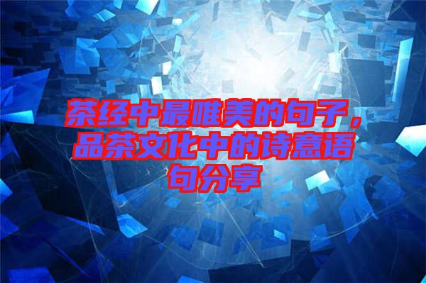 茶經中最唯美的句子，品茶文化中的詩意語句分享