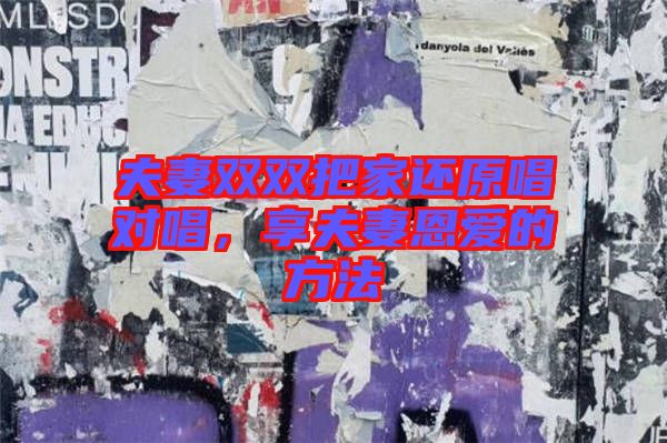 夫妻雙雙把家還原唱對(duì)唱，享夫妻恩愛(ài)的方法