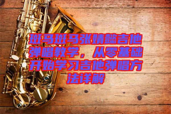 斑馬斑馬張婧懿吉他彈唱教學(xué)，從零基礎(chǔ)開始學(xué)習(xí)吉他彈唱方法詳解