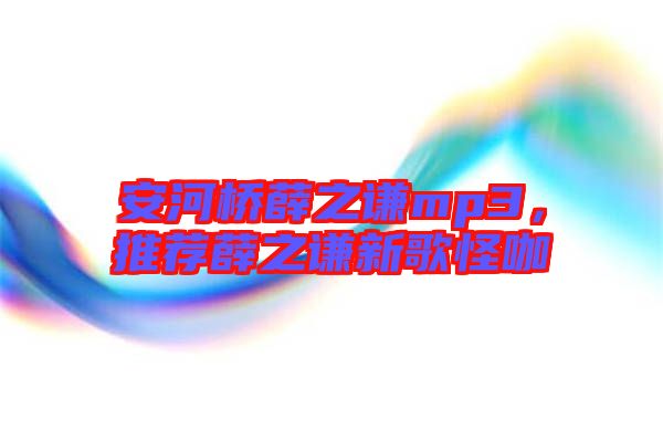 安河橋薛之謙mp3，推薦薛之謙新歌怪咖