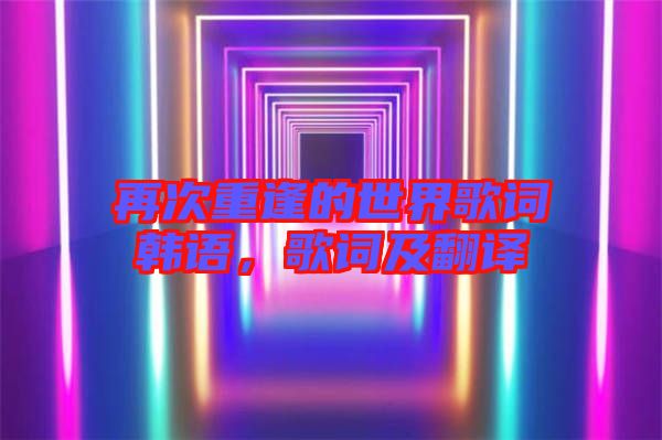 再次重逢的世界歌詞韓語，歌詞及翻譯
