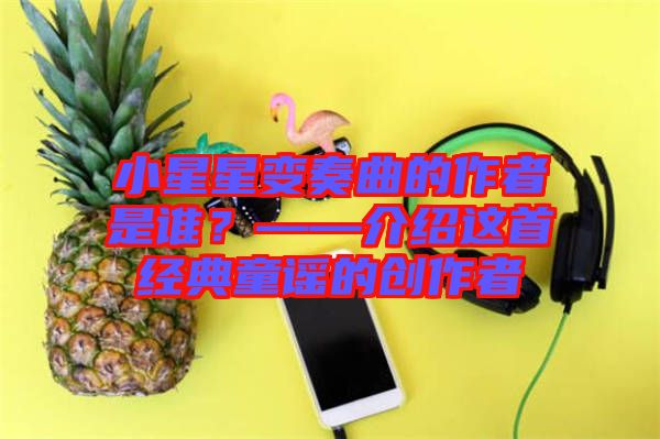小星星變奏曲的作者是誰(shuí)？——介紹這首經(jīng)典童謠的創(chuàng)作者