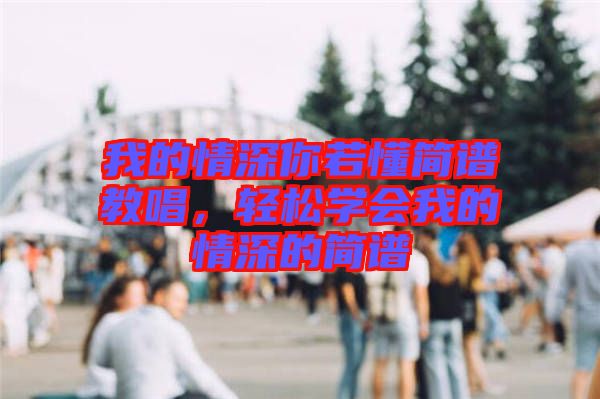 我的情深你若懂簡譜教唱，輕松學會我的情深的簡譜