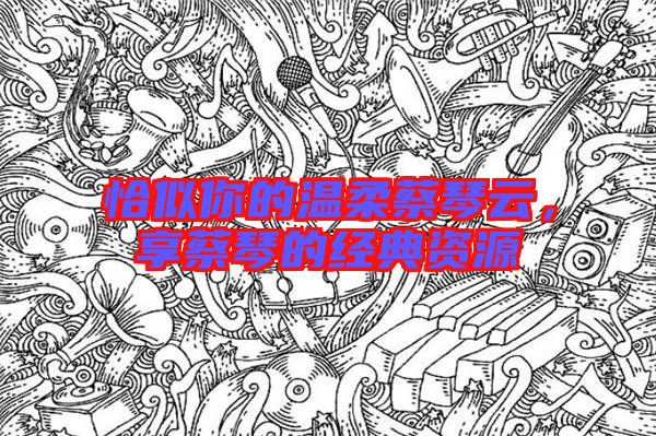 恰似你的溫柔蔡琴云，享蔡琴的經(jīng)典資源