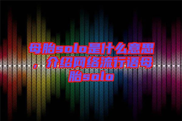 母胎solo是什么意思，介紹網(wǎng)絡(luò)流行語母胎solo