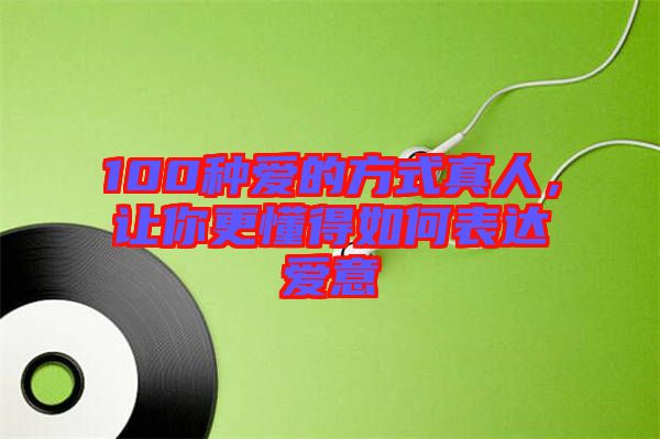 100種愛的方式真人，讓你更懂得如何表達(dá)愛意