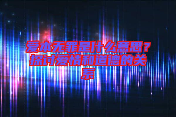 愛本無罪是什么意思？探討愛情和道德的關(guān)系