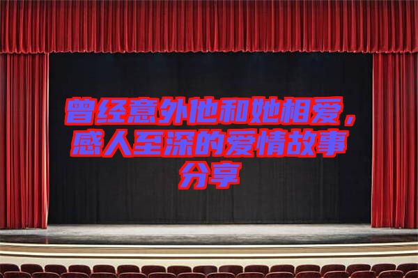 曾經(jīng)意外他和她相愛，感人至深的愛情故事分享