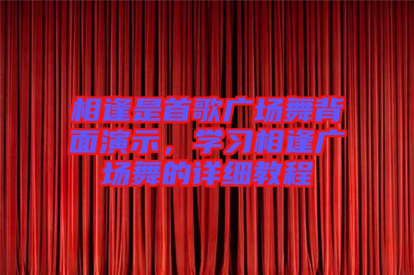 相逢是首歌廣場舞背面演示，學(xué)習(xí)相逢廣場舞的詳細(xì)教程