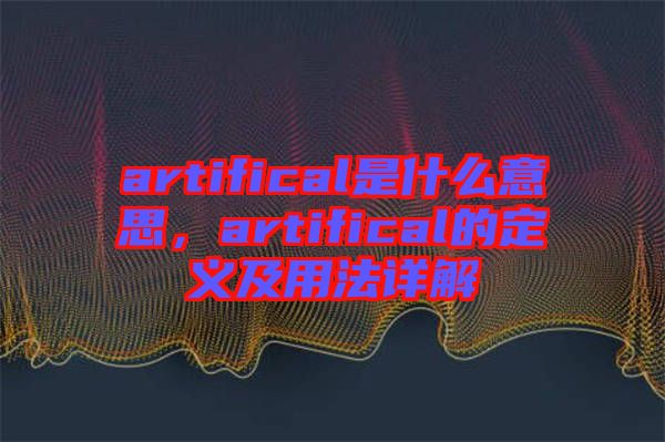 artifical是什么意思，artifical的定義及用法詳解