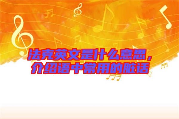 法克英文是什么意思，介紹語中常用的臟話