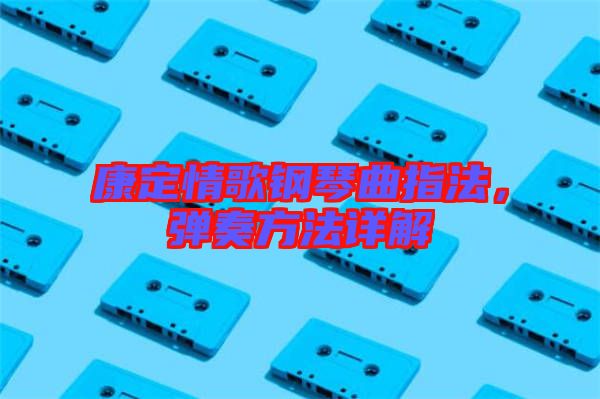 康定情歌鋼琴曲指法，彈奏方法詳解