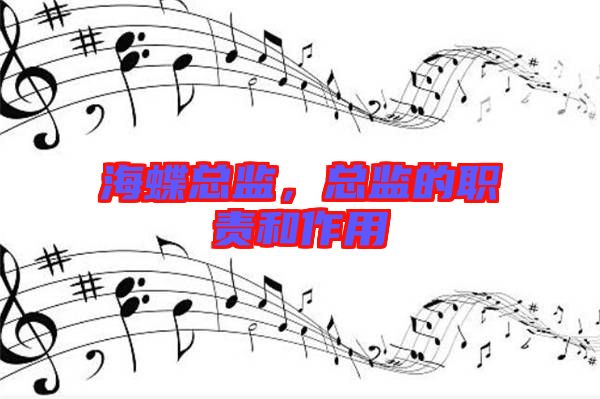 海蝶總監(jiān)，總監(jiān)的職責(zé)和作用