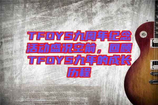 TFOYS九周年紀念活動盛況空前，回顧TFOYS九年的成長歷程