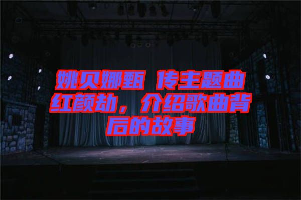 姚貝娜甄嬛傳主題曲紅顏劫，介紹歌曲背后的故事