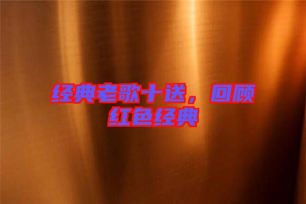 經(jīng)典老歌十送，回顧紅色經(jīng)典