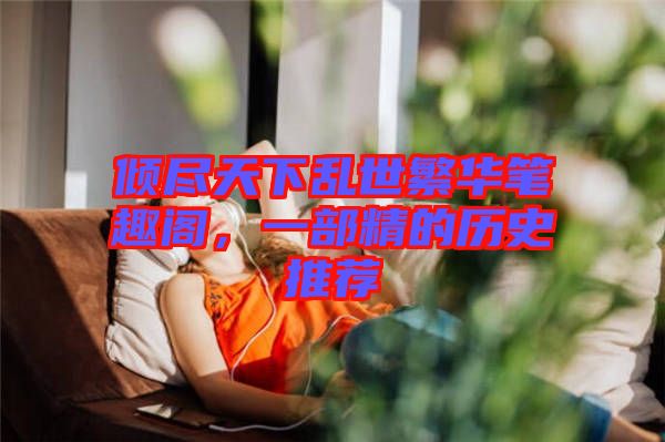 傾盡天下亂世繁華筆趣閣，一部精的歷史推薦