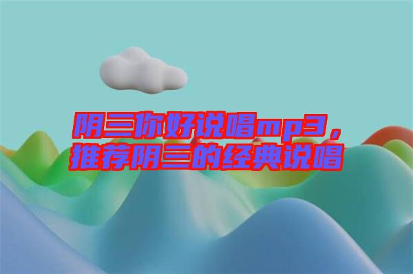 陰三你好說唱mp3，推薦陰三的經(jīng)典說唱