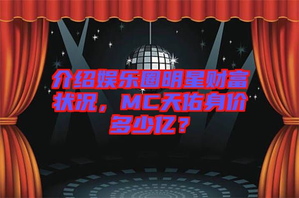 介紹娛樂圈明星財(cái)富狀況，MC天佑身價(jià)多少億？