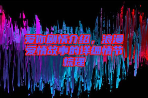 愛你劇情介紹，浪漫愛情故事的詳細(xì)情節(jié)梳理