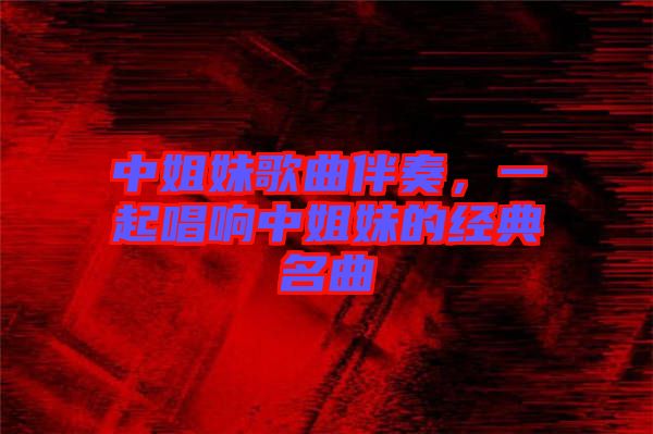中姐妹歌曲伴奏，一起唱響中姐妹的經(jīng)典名曲