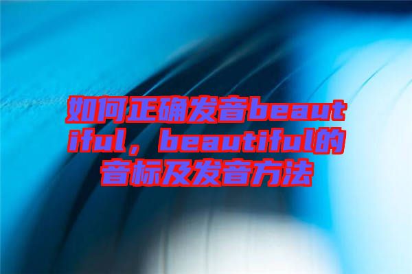 如何正確發(fā)音beautiful，beautiful的音標及發(fā)音方法