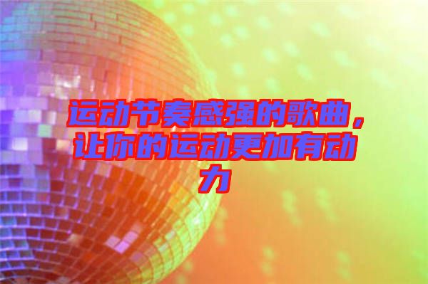 運動節(jié)奏感強的歌曲，讓你的運動更加有動力