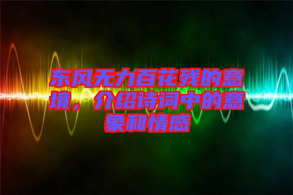 東風(fēng)無力百花殘的意境，介紹詩詞中的意象和情感