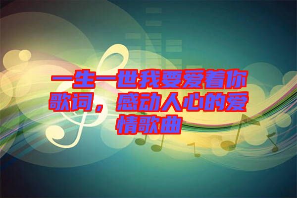 一生一世我要愛著你歌詞，感動人心的愛情歌曲