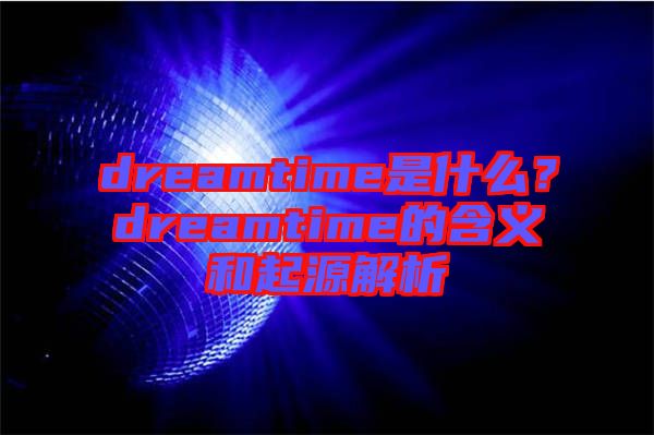 dreamtime是什么？dreamtime的含義和起源解析