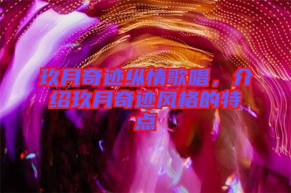 玖月奇跡縱情歌唱，介紹玖月奇跡風格的特點