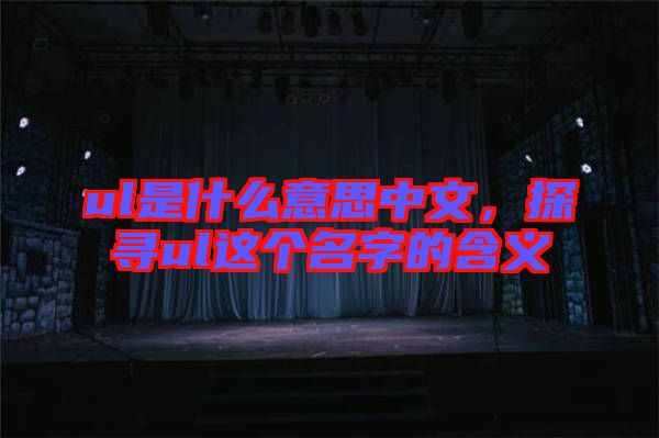 ul是什么意思中文，探尋ul這個(gè)名字的含義