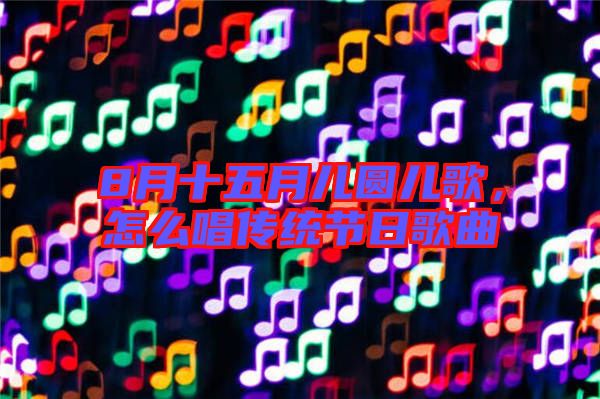 8月十五月兒圓兒歌，怎么唱傳統(tǒng)節(jié)日歌曲