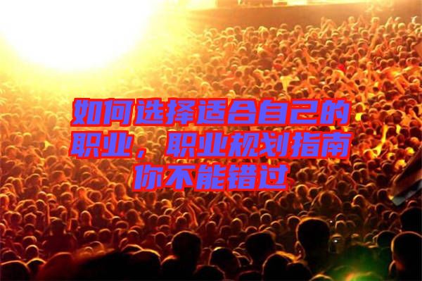 如何選擇適合自己的職業(yè)，職業(yè)規(guī)劃指南你不能錯(cuò)過