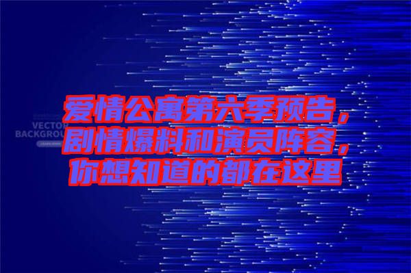 愛情公寓第六季預(yù)告，劇情爆料和演員陣容，你想知道的都在這里