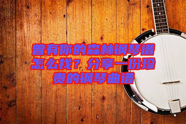 曾有你的森林鋼琴譜怎么找？分享一份珍貴的鋼琴曲譜