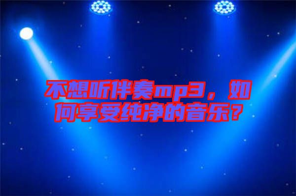 不想聽伴奏mp3，如何享受純凈的音樂？