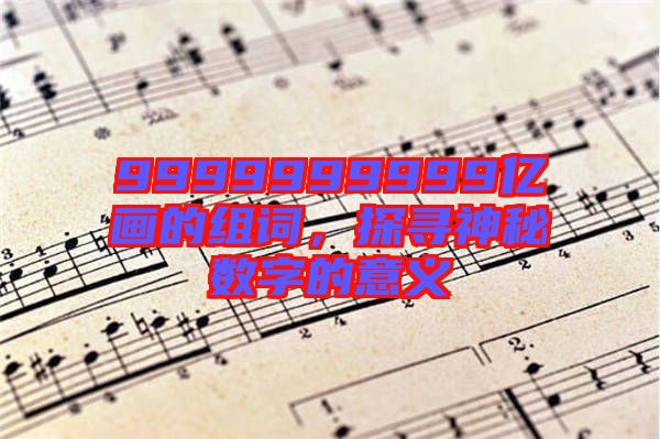 9999999999億畫(huà)的組詞，探尋神秘?cái)?shù)字的意義
