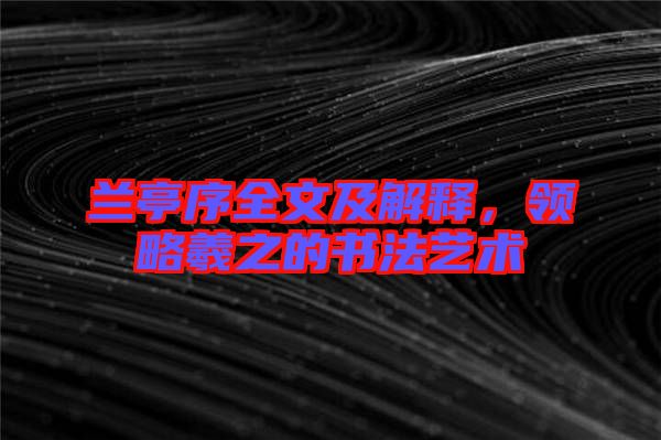 蘭亭序全文及解釋，領(lǐng)略羲之的書法藝術(shù)