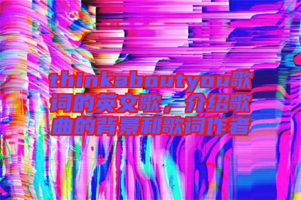 thinkaboutyou歌詞的英文歌，介紹歌曲的背景和歌詞作者