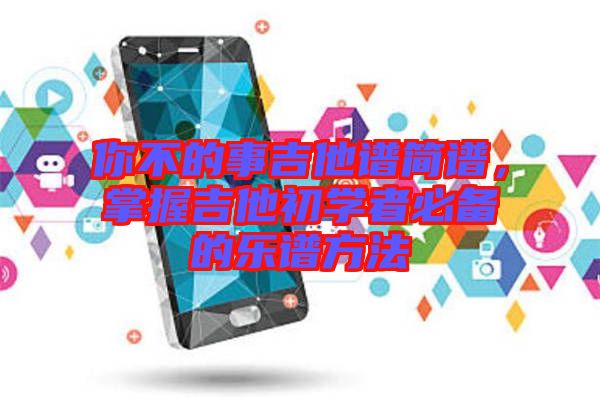 你不的事吉他譜簡譜，掌握吉他初學(xué)者必備的樂譜方法