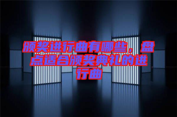 頒獎進(jìn)行曲有哪些，盤點(diǎn)適合頒獎典禮的進(jìn)行曲