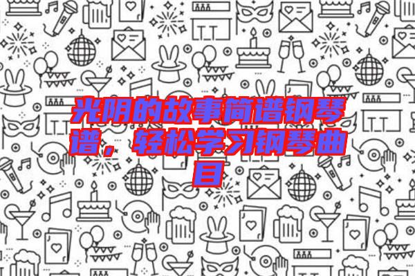 光陰的故事簡譜鋼琴譜，輕松學(xué)習(xí)鋼琴曲目