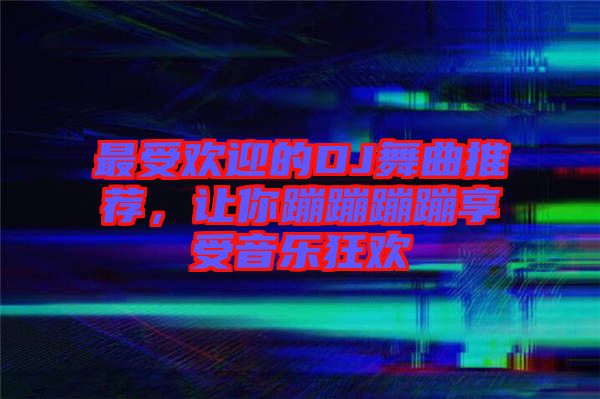 最受歡迎的DJ舞曲推薦，讓你蹦蹦蹦蹦享受音樂(lè)狂歡