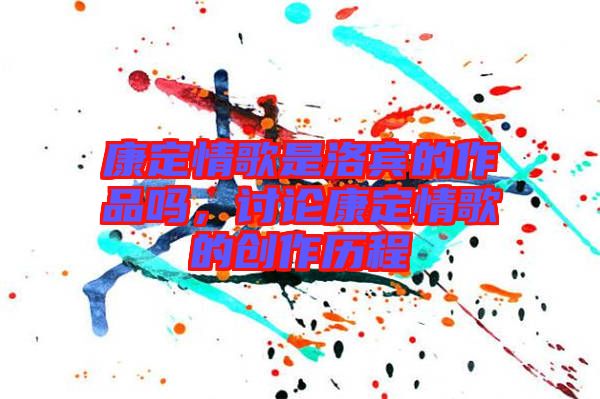 康定情歌是洛賓的作品嗎，討論康定情歌的創(chuàng)作歷程