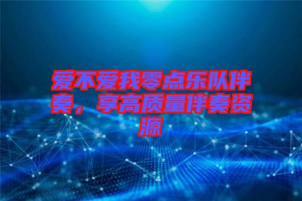 愛(ài)不愛(ài)我零點(diǎn)樂(lè)隊(duì)伴奏，享高質(zhì)量伴奏資源