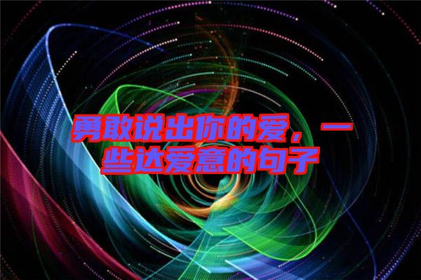 勇敢說出你的愛，一些達(dá)愛意的句子